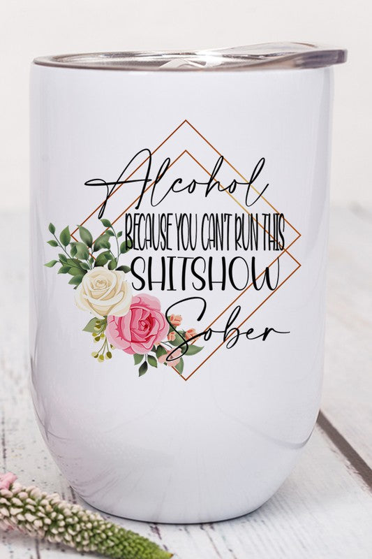 Alcohol Can&#39;t Run This Shitshow Sober Wine Tumbler